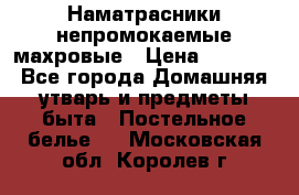 Наматрасники непромокаемые махровые › Цена ­ 1 900 - Все города Домашняя утварь и предметы быта » Постельное белье   . Московская обл.,Королев г.